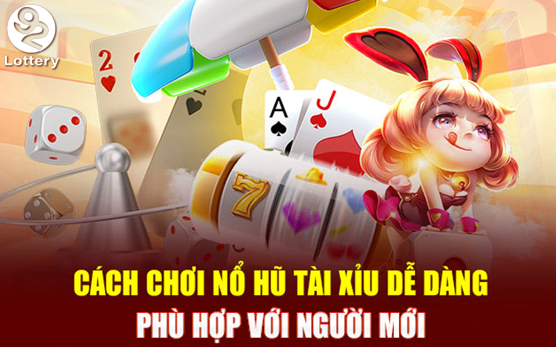 Các bước hướng dẫn chơi Tài Xỉu Nổ Hũ 92Lottery ăn tiền chi tiết cho tân thủ